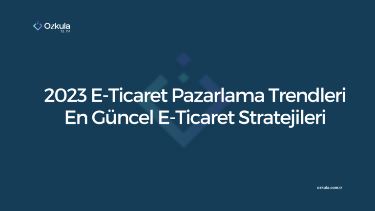 2023 E-Ticaret Pazarlama Trendleri: En Güncel E-Ticaret Stratejileri