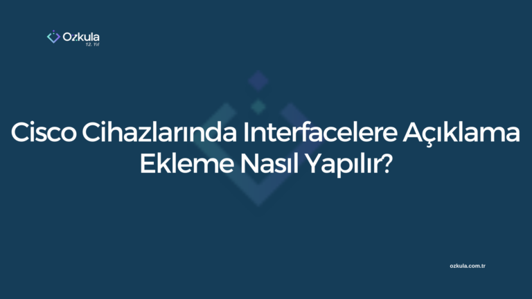 Cisco Cihazlarında Interfacelere Açıklama Ekleme Nasıl Yapılır?