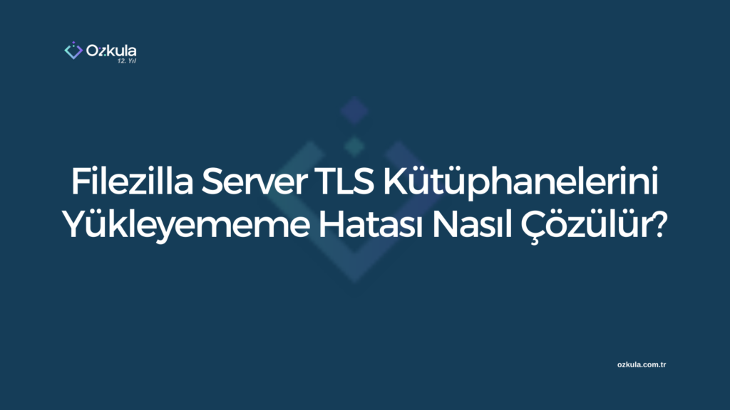 Filezilla Server TLS Kütüphanelerini Yükleyememe Hatası Nasıl Çözülür?