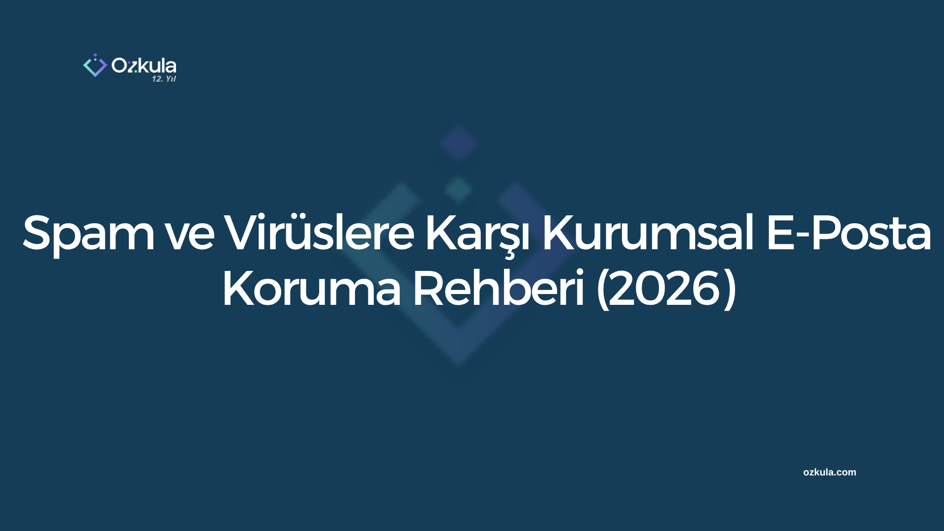 Spam ve Virüslere Karşı Kurumsal E-Posta Koruma Rehberi (2026)